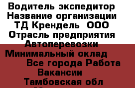 Водитель-экспедитор › Название организации ­ ТД Крендель, ООО › Отрасль предприятия ­ Автоперевозки › Минимальный оклад ­ 25 000 - Все города Работа » Вакансии   . Тамбовская обл.,Моршанск г.